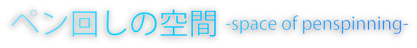ペン回しの空間 -space of penspinning-
